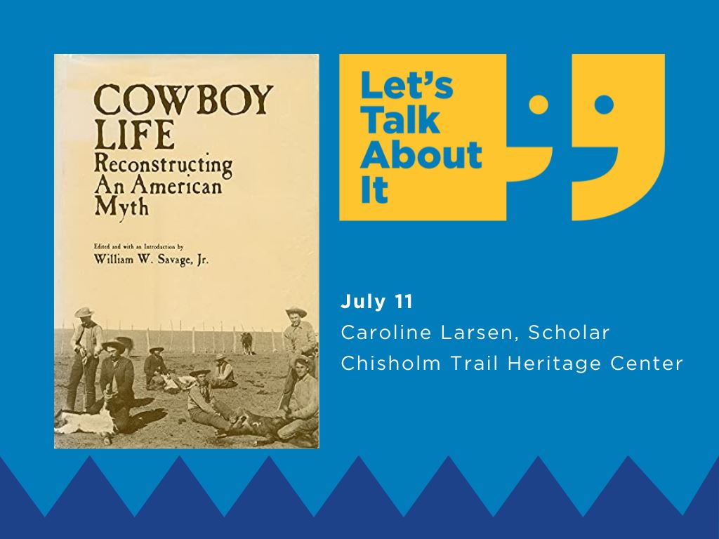 July 11, Caroline Larsen scholar, Chisholm Trail Heritage Center, Cowboy Life: Reconstructing an American Myth edited by William W. Savage, Jr.