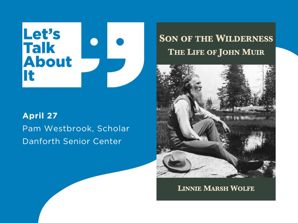 April 27, Pam Westbrook scholar, Danforth Senior Center, Son of the Wilderness: The Life of John Muir by Linnie Marsh Wolfe