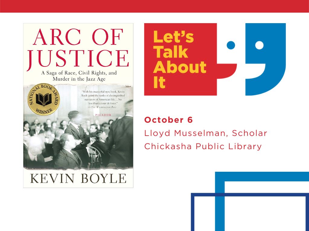 October 6, Lloyd Musselman scholar, Chickasha Public Library;  The Arc of Justice: A Saga of Race, Civil Rights, and Murder in the Jazz Age by Kevin Boyle