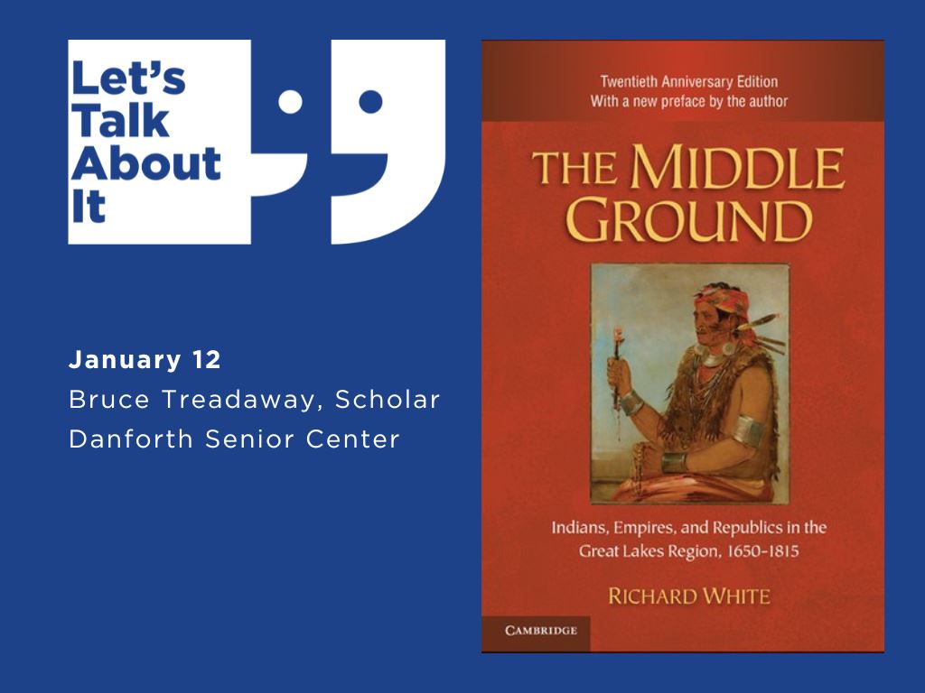 January 12, Bruce Treadaway scholar, Danforth Senior Center, The Middle Ground: Indians, Empires, and Republics in the Great Lakes Region by Richard White